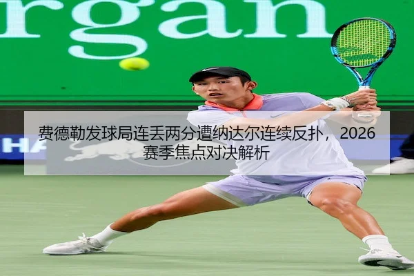 费德勒发球局连丢两分遭纳达尔连续反扑，2026赛季焦点对决解析